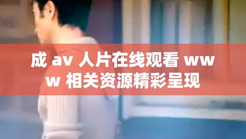 成 av 人片在线观看 www 相关资源精彩呈现