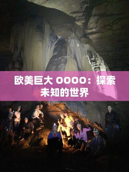 欧美巨大 OOOO：探索未知的世界