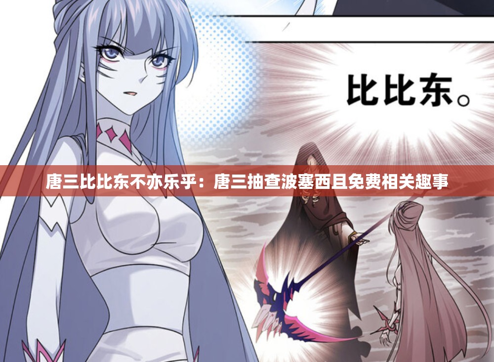 唐三比比东不亦乐乎：唐三抽查波塞西且免费相关趣事