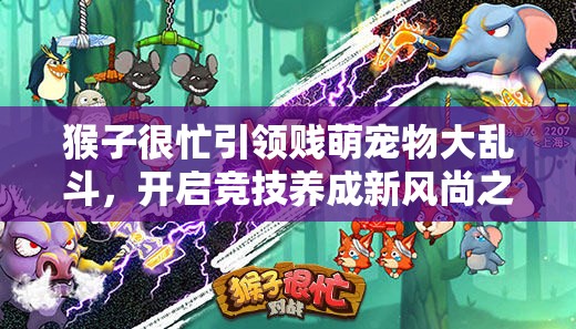 猴子很忙引领贱萌宠物大乱斗，开启竞技养成新风尚之旅