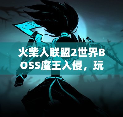 火柴人联盟2世界BOSS魔王入侵，玩家策略与战斗技巧迎来终极碰撞挑战