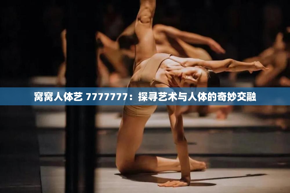 窝窝人体艺 7777777：探寻艺术与人体的奇妙交融