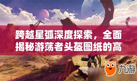 跨越星弧深度探索，全面揭秘游荡者头盔图纸的高效获取秘籍