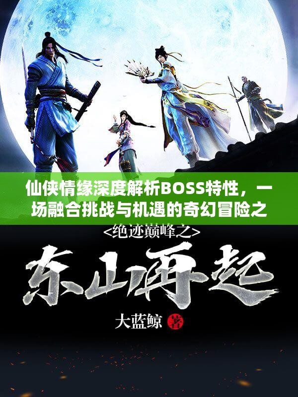 仙侠情缘深度解析BOSS特性，一场融合挑战与机遇的奇幻冒险之旅