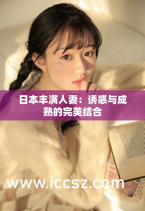 日本丰满人妻：诱惑与成熟的完美结合