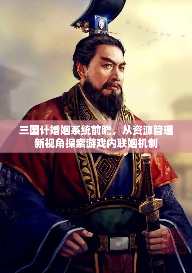 三国计婚姻系统前瞻，从资源管理新视角探索游戏内联姻机制