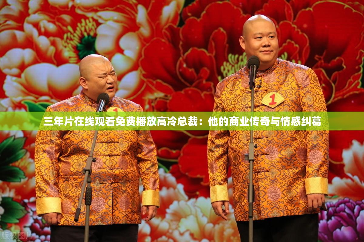 三年片在线观看免费播放高冷总裁：他的商业传奇与情感纠葛