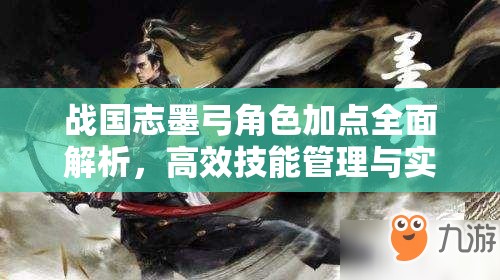 战国志墨弓角色加点全面解析，高效技能管理与实战应用策略