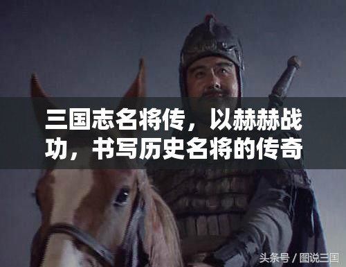 三国志名将传，以赫赫战功，书写历史名将的传奇之路