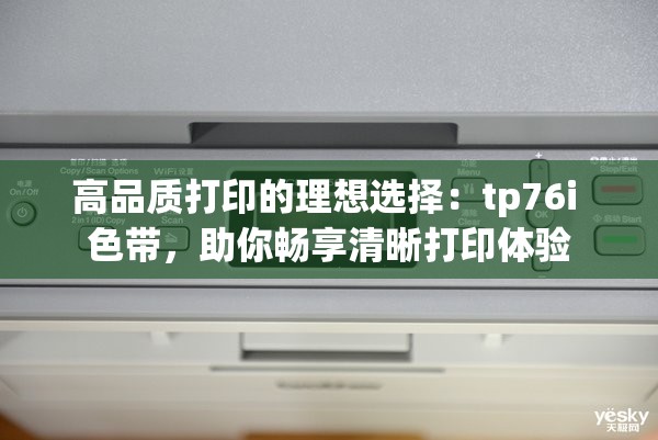 高品质打印的理想选择：tp76i 色带，助你畅享清晰打印体验