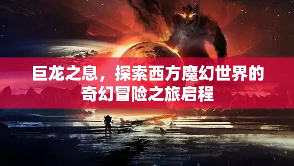 巨龙之息，探索西方魔幻世界的奇幻冒险之旅启程
