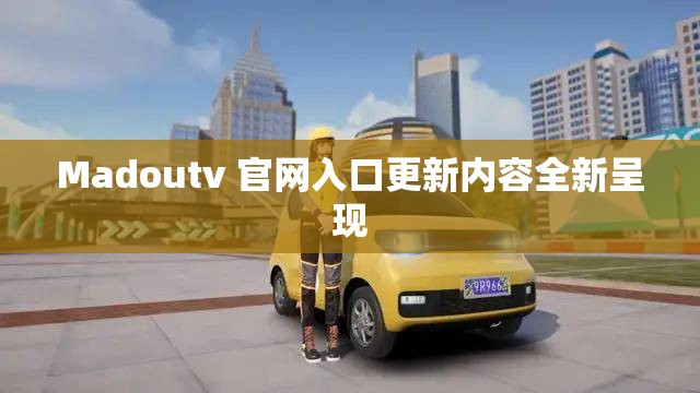 Madoutv 官网入口更新内容全新呈现
