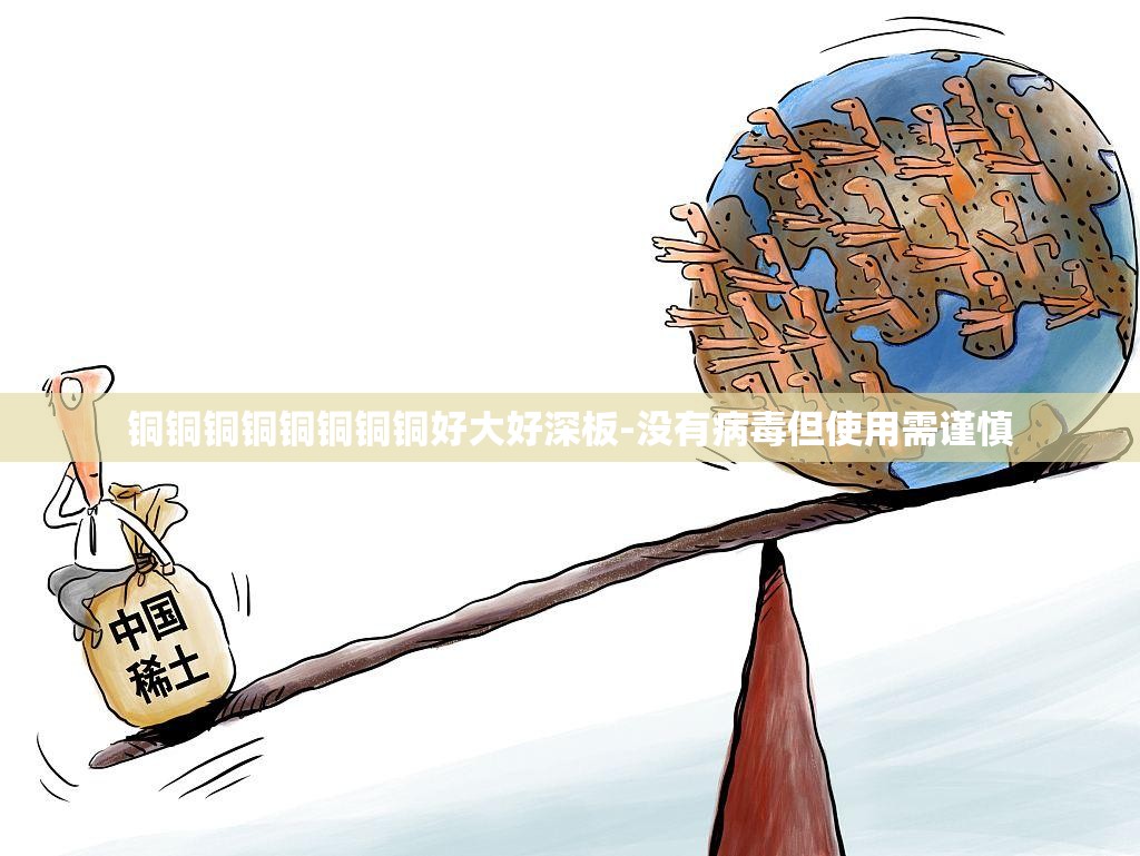 铜铜铜铜铜铜铜铜好大好深板-没有病毒但使用需谨慎
