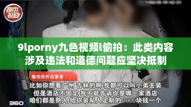 9lporny九色视频l偷拍：此类内容涉及违法和道德问题应坚决抵制