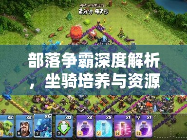 部落争霸深度解析，坐骑培养与资源管理的高效智慧之道