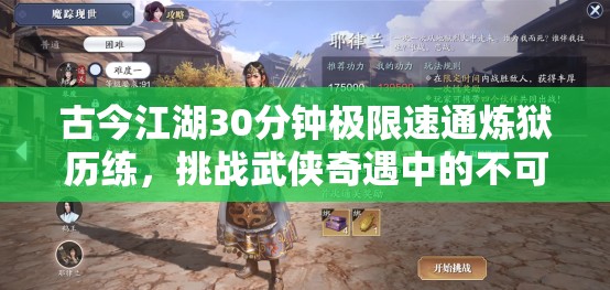 古今江湖30分钟极限速通炼狱历练，挑战武侠奇遇中的不可能