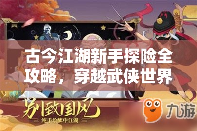 古今江湖新手探险全攻略，穿越武侠世界的必备生存与成长手册