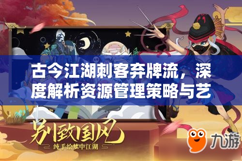 古今江湖刺客弃牌流，深度解析资源管理策略与艺术的实战运用