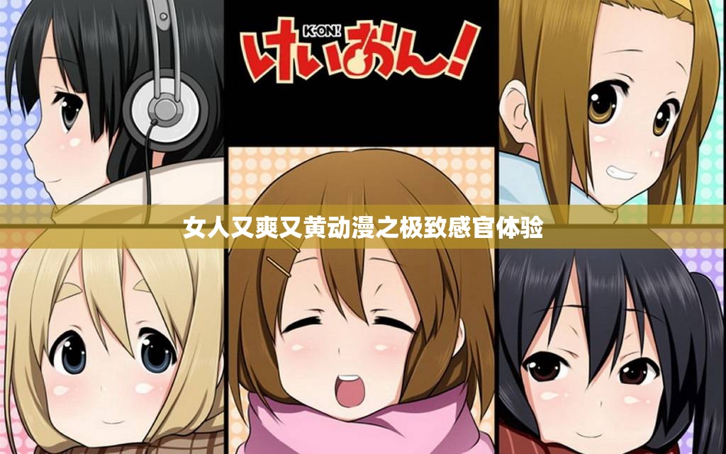 女人又爽又黄动漫之极致感官体验