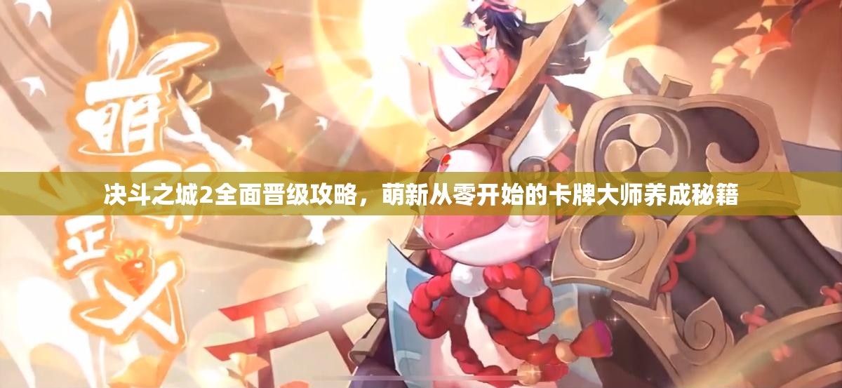 决斗之城2全面晋级攻略，萌新从零开始的卡牌大师养成秘籍