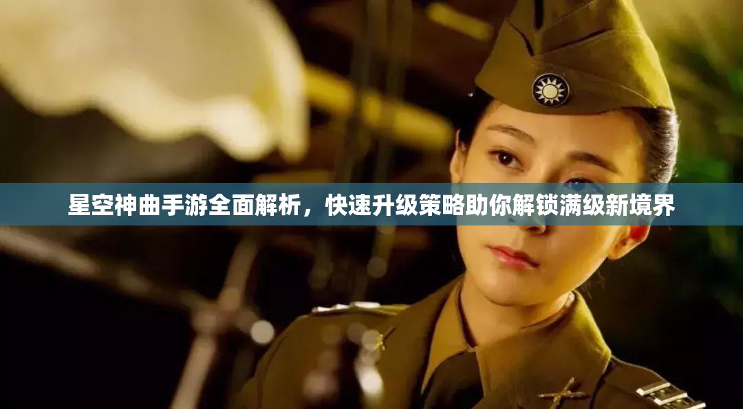 星空神曲手游全面解析，快速升级策略助你解锁满级新境界