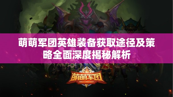 萌萌军团英雄装备获取途径及策略全面深度揭秘解析