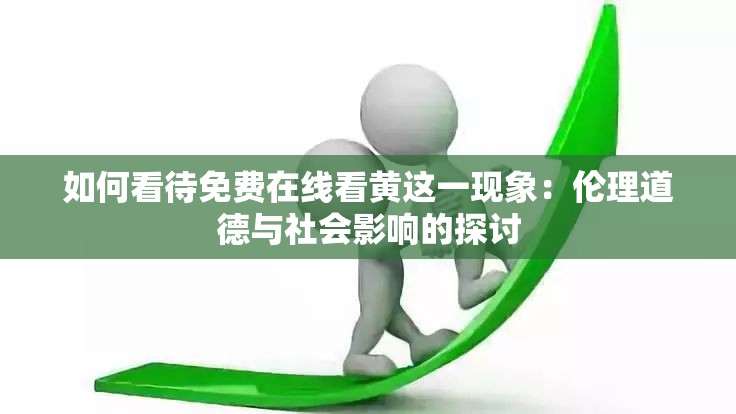 如何看待免费在线看黄这一现象：伦理道德与社会影响的探讨