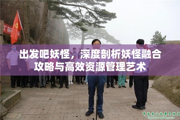 出发吧妖怪，深度剖析妖怪融合攻略与高效资源管理艺术