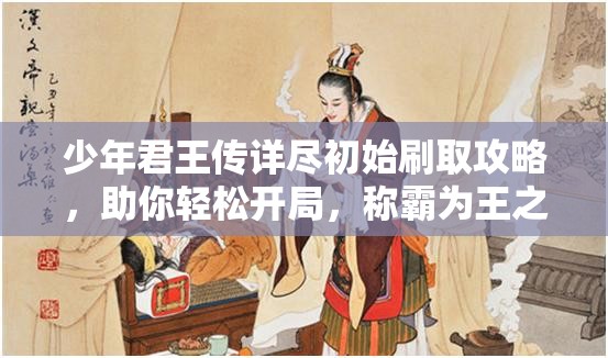 少年君王传详尽初始刷取攻略，助你轻松开局，称霸为王之路！