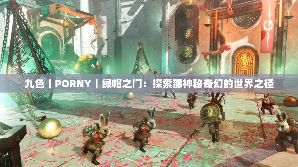九色丨PORNY丨绿帽之门：探索那神秘奇幻的世界之径