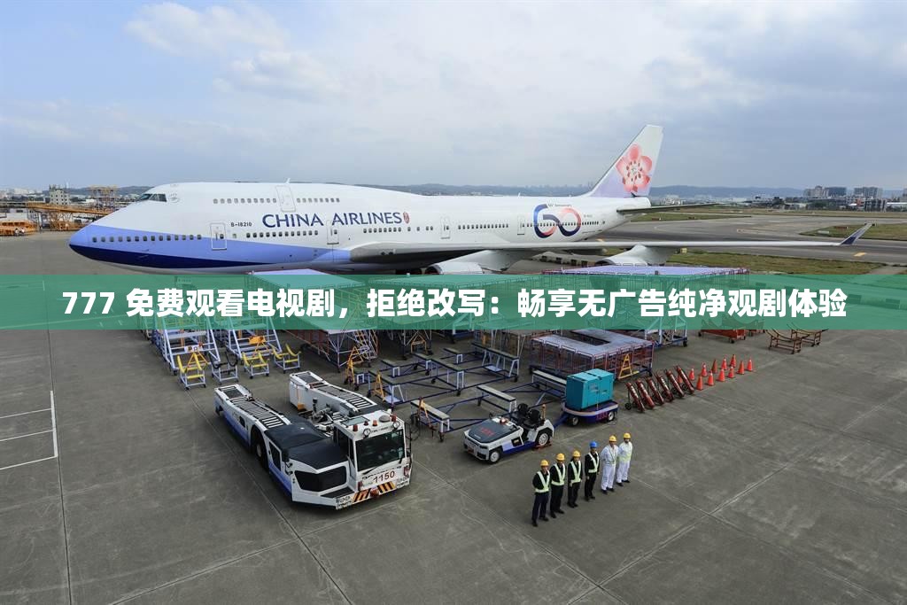 777 免费观看电视剧，拒绝改写：畅享无广告纯净观剧体验