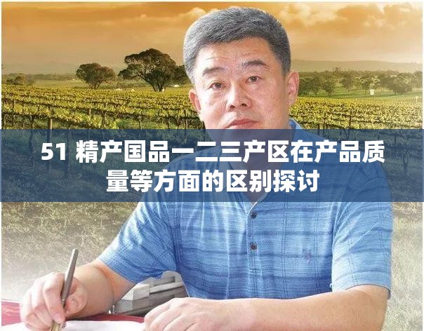 51 精产国品一二三产区在产品质量等方面的区别探讨