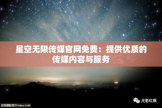 星空无限传媒官网免费：提供优质的传媒内容与服务