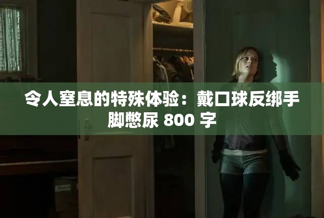 令人窒息的特殊体验：戴口球反绑手脚憋尿 800 字