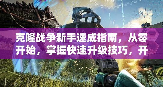 克隆战争新手速成指南，从零开始，掌握快速升级技巧，开启征服之旅