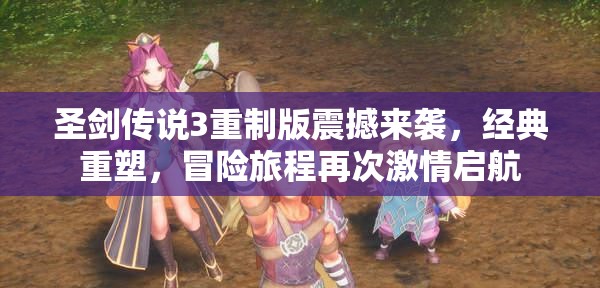 圣剑传说3重制版震撼来袭，经典重塑，冒险旅程再次激情启航