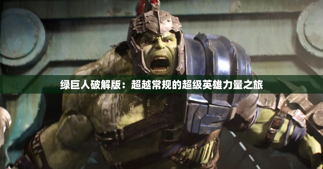 绿巨人破解版：超越常规的超级英雄力量之旅