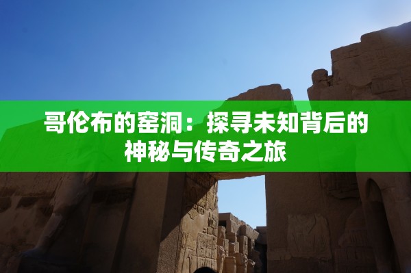 哥伦布的窑洞：探寻未知背后的神秘与传奇之旅