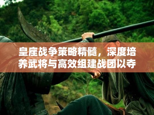 皇座战争策略精髓，深度培养武将与高效组建战团以夺取胜利