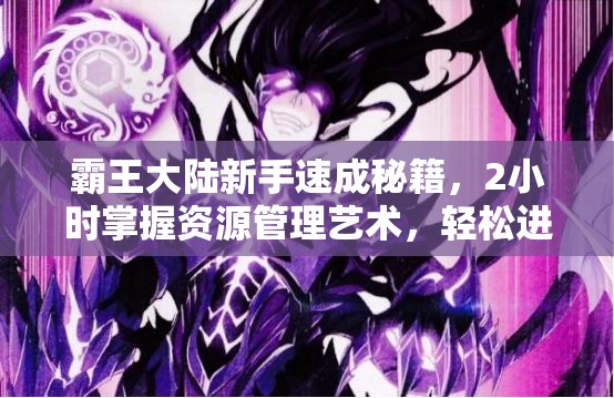 霸王大陆新手速成秘籍，2小时掌握资源管理艺术，轻松进阶高手