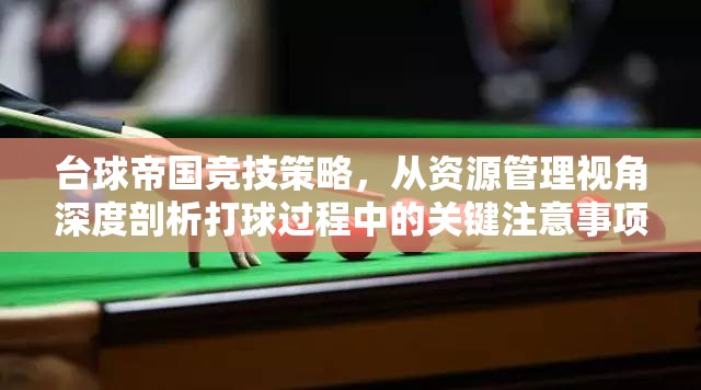 台球帝国竞技策略，从资源管理视角深度剖析打球过程中的关键注意事项
