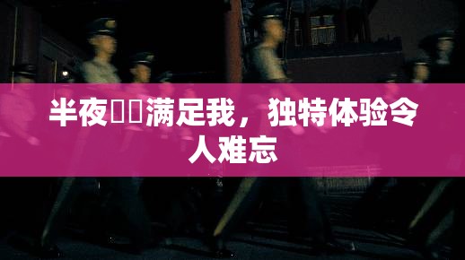 半夜妽妽满足我，独特体验令人难忘