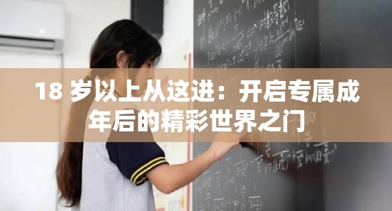 18 岁以上从这进：开启专属成年后的精彩世界之门