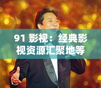 91 影视：经典影视资源汇聚地等你来探索