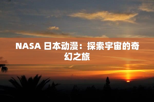 NASA 日本动漫：探索宇宙的奇幻之旅