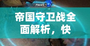 帝国守卫战全面解析，快速升级策略与技巧，助你称霸战场飞速成长