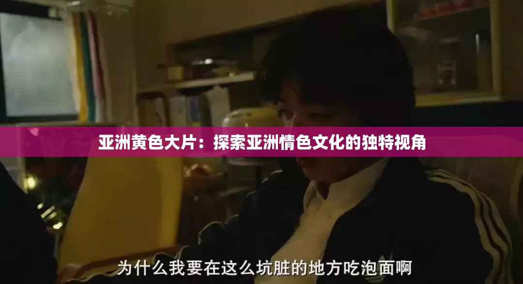 亚洲黄色大片：探索亚洲情色文化的独特视角