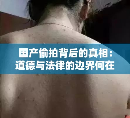 国产偷拍背后的真相：道德与法律的边界何在？