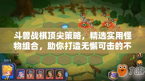 斗兽战棋顶尖策略，精选实用怪物组合，助你打造无懈可击的不败军团