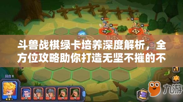 斗兽战棋绿卡培养深度解析，全方位攻略助你打造无坚不摧的不败战队